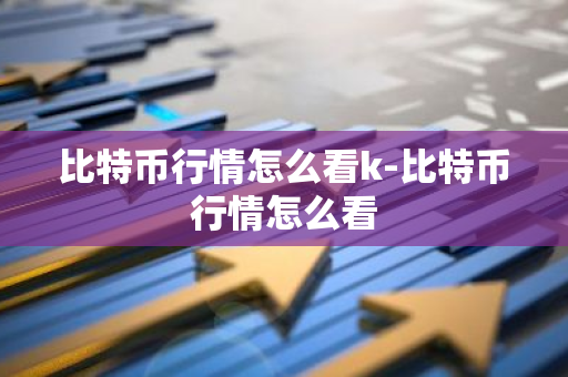 比特币行情怎么看k-比特币行情怎么看