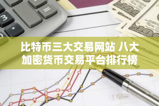 比特币三大交易网站 八大加密货币交易平台排行榜-第1张图片-智财锋资讯网