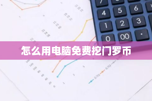 怎么用电脑免费挖门罗币
