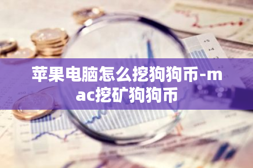 苹果电脑怎么挖狗狗币-mac挖矿狗狗币-第1张图片-智财锋资讯网