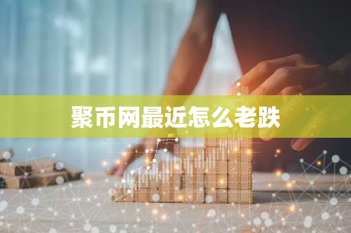 聚币网最近怎么老跌-第1张图片-智财锋资讯网