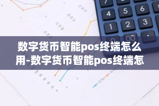 数字货币智能pos终端怎么用-数字货币智能pos终端怎么用不了