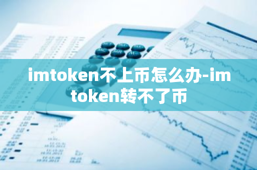 imtoken不上币怎么办-imtoken转不了币