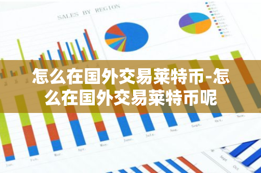 怎么在国外交易莱特币-怎么在国外交易莱特币呢-第1张图片-智财锋资讯网 怎么在国外交易莱特币-怎么在国外交易莱特币呢-第1张图片-智财锋资讯网