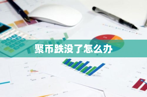 聚币跌没了怎么办-第1张图片-智财锋资讯网