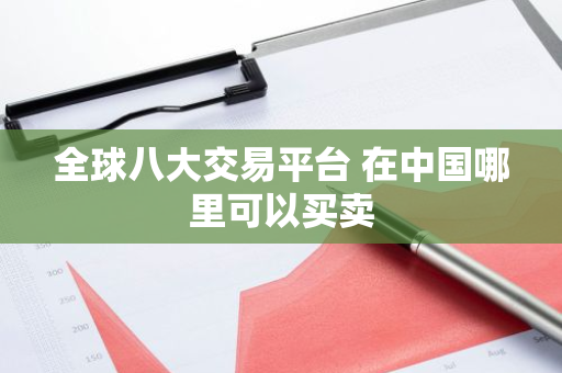 全球八大交易平台 在中国哪里可以买卖-第1张图片-智财锋资讯网