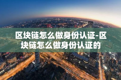 区块链怎么做身份认证-区块链怎么做身份认证的-第1张图片-智财锋资讯网