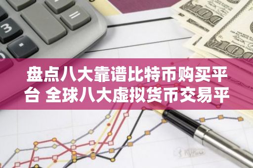 盘点八大靠谱比特币购买平台 全球八大虚拟货币交易平台属国家-第1张图片-智财锋资讯网 盘点八大靠谱比特币购买平台 全球八大虚拟货币交易平台属国家-第1张图片-智财锋资讯网
