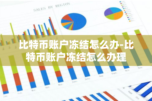 比特币账户冻结怎么办-比特币账户冻结怎么办理-第1张图片-智财锋资讯网