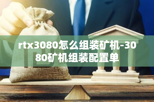 rtx3080怎么组装矿机-3080矿机组装配置单-第1张图片-智财锋资讯网