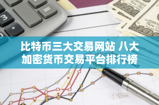 比特币三大交易网站 八大加密货币交易平台排行榜-第1张图片-智财锋资讯网