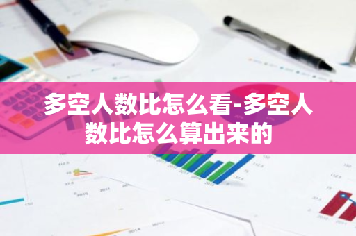 多空人数比怎么看-多空人数比怎么算出来的