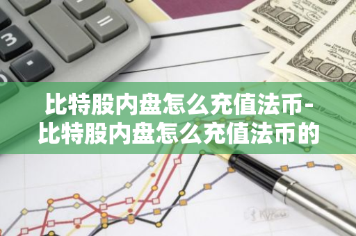 比特股内盘怎么充值法币-比特股内盘怎么充值法币的-第1张图片-智财锋资讯网