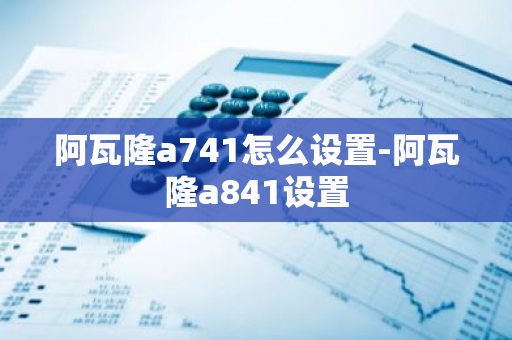 阿瓦隆a741怎么设置-阿瓦隆a841设置
