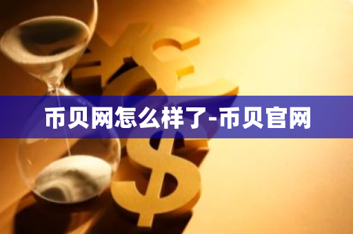币贝网怎么样了-币贝官网