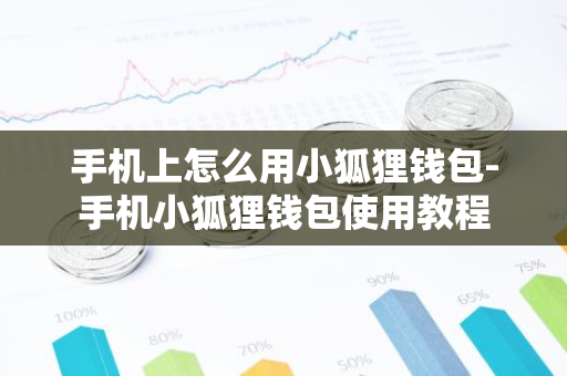 手机上怎么用小狐狸钱包-手机小狐狸钱包使用教程