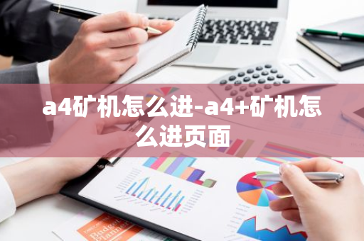 a4矿机怎么进-a4+矿机怎么进页面