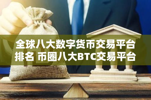 全球八大数字货币交易平台排名 币圈八大BTC交易平台2023排行榜-第1张图片-智财锋资讯网