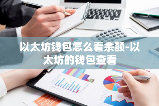 以太坊钱包怎么看余额-以太坊的钱包查看-第1张图片-智财锋资讯网