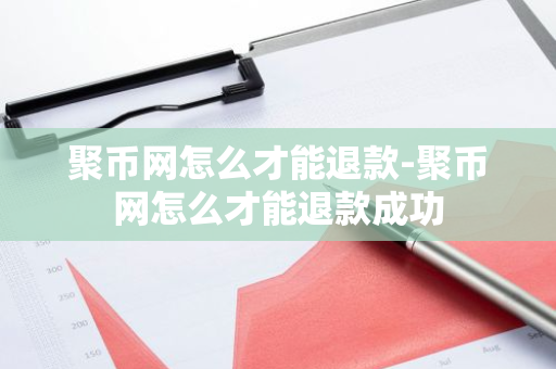 聚币网怎么才能退款-聚币网怎么才能退款成功-第1张图片-智财锋资讯网