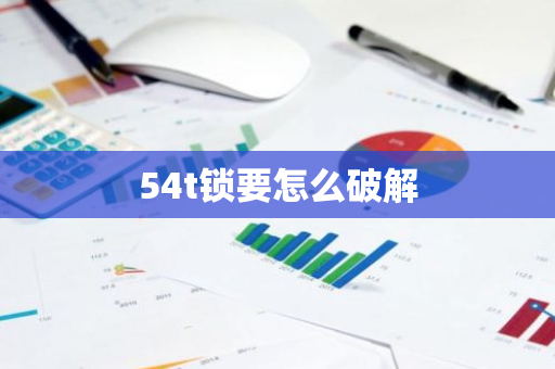 54t锁要怎么破解-第1张图片-智财锋资讯网