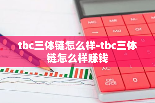 tbc三体链怎么样-tbc三体链怎么样赚钱