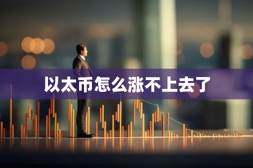以太币怎么涨不上去了