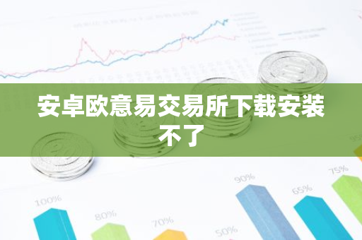 安卓欧意易交易所下载安装不了-第1张图片-智财锋资讯网