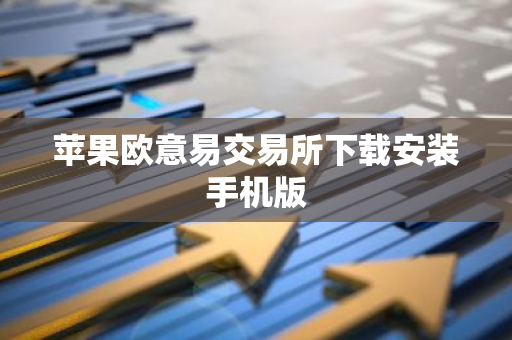 苹果欧意易交易所下载安装手机版