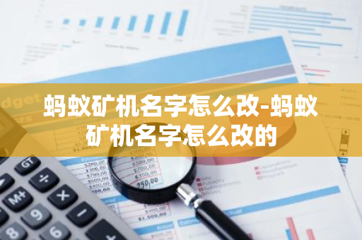 蚂蚁矿机名字怎么改-蚂蚁矿机名字怎么改的