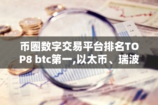币圈数字交易平台排名TOP8 btc第一,以太币、瑞波币上榜-第1张图片-智财锋资讯网 币圈数字交易平台排名TOP8 btc第一,以太币、瑞波币上榜-第1张图片-智财锋资讯网