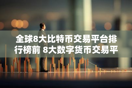 全球8大比特币交易平台排行榜前 8大数字货币交易平台排名-第1张图片-智财锋资讯网