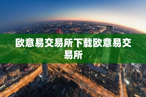 欧意易交易所下载欧意易交易所