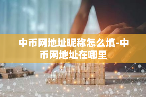 中币网地址昵称怎么填-中币网地址在哪里-第1张图片-智财锋资讯网