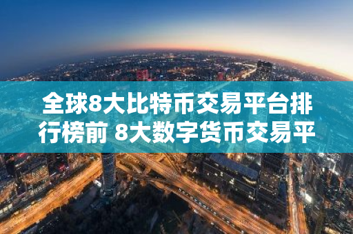 全球8大比特币交易平台排行榜前 8大数字货币交易平台排名-第1张图片-智财锋资讯网
