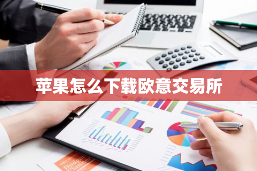 苹果怎么下载欧意交易所-第1张图片-智财锋资讯网 苹果怎么下载欧意交易所-第1张图片-智财锋资讯网
