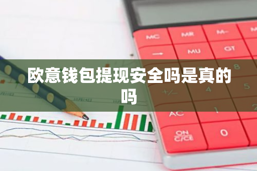 欧意钱包提现安全吗是真的吗