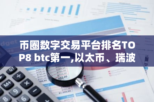 币圈数字交易平台排名TOP8 btc第一,以太币、瑞波币上榜-第1张图片-智财锋资讯网