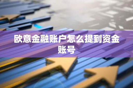 欧意金融账户怎么提到资金账号