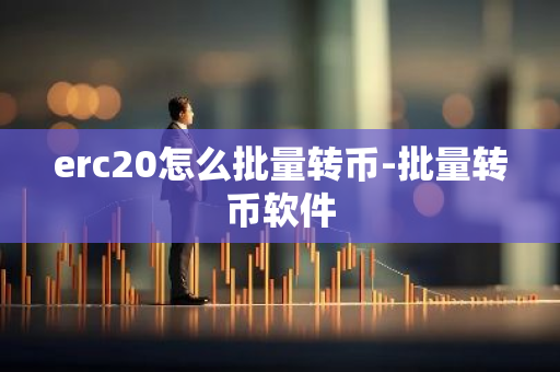 erc20怎么批量转币-批量转币软件