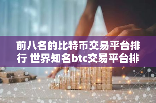 前八名的比特币交易平台排行 世界知名btc交易平台排名前8-第1张图片-智财锋资讯网