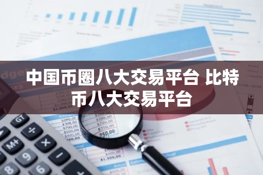 中国币圈八大交易平台 比特币八大交易平台-第1张图片-智财锋资讯网