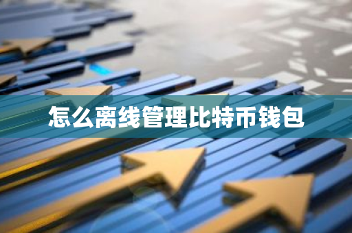 怎么离线管理比特币钱包