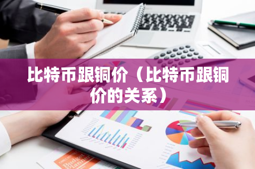 比特币跟铜价(比特币跟铜价的关系)-第1张图片-智财锋资讯网 比特币跟铜价(比特币跟铜价的关系)-第1张图片-智财锋资讯网