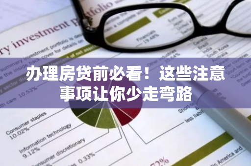办理房贷前必看!这些注意事项让你少走弯路-第1张图片-智财锋资讯网 办理房贷前必看!这些注意事项让你少走弯路-第1张图片-智财锋资讯网