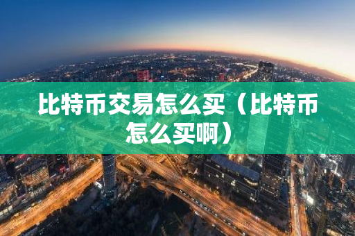 比特币交易怎么买（比特币怎么买啊）-第1张图片-智财锋资讯网