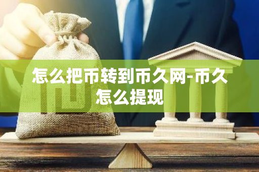 怎么把币转到币久网-币久怎么提现-第1张图片-智财锋资讯网