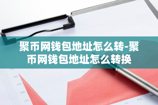 聚币网钱包地址怎么转-聚币网钱包地址怎么转换-第1张图片-智财锋资讯网