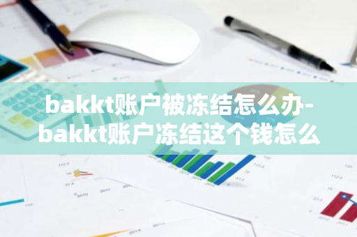 bakkt账户被冻结怎么办-bakkt账户冻结这个钱怎么能追回-第1张图片-智财锋资讯网