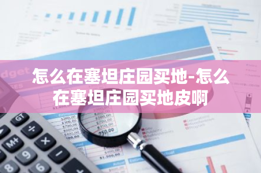 怎么在塞坦庄园买地-怎么在塞坦庄园买地皮啊-第1张图片-智财锋资讯网